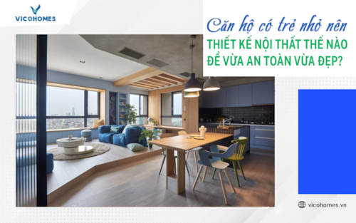 Căn hộ có trẻ nhỏ nên thiết kế nội thất thế nào để vừa an toàn vừa đẹp?